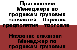  Приглашаем Менеджера по продажам грузовых запчастей › Отрасль предприятия ­ торговля › Название вакансии ­ Менеджер по продажам грузовых запчастей  › Место работы ­ Советский район, ул.Пеше-Стрелецкая 74а › Подчинение ­ Руководителю направления › Минимальный оклад ­ 25 000 - Воронежская обл., Воронеж г. Работа » Вакансии   